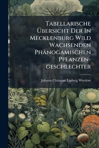 Cover image for Tabellarische UEbersicht Der In Mecklenburg Wild Wachsenden Phaenogamischen Pflanzen-geschlechter
