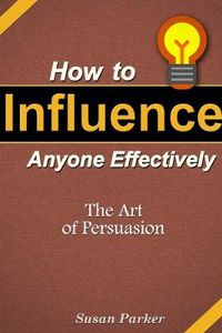 Cover image for How to Influence Anyone Effectively: The Art of Persuasion