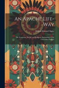 Cover image for An Apache Life-way; the Economic, Social, and Religious Institutions of the Chiricahua Indians