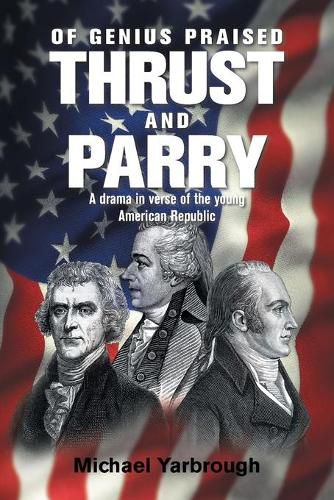 Cover image for Of Genius Praised: Thrust and Parry: A Drama in Verse of the Young American Republic