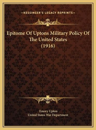 Epitome of Uptons Military Policy of the United States (1916epitome of Uptons Military Policy of the United States (1916) )