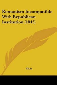 Cover image for Romanism Incompatible with Republican Institution (1845)