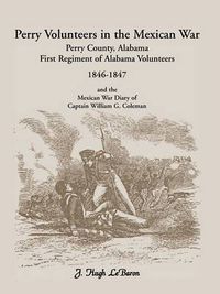 Cover image for Perry Volunteers in the Mexican War: Perry County, Alabama, First Regiment of Alabama Volunteers 1846-1847 and the Mexican War Diary of Captain William G. Coleman