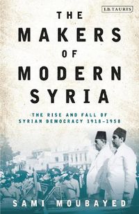 Cover image for The Makers of Modern Syria: The Rise and Fall of Syrian Democracy 1918-1958