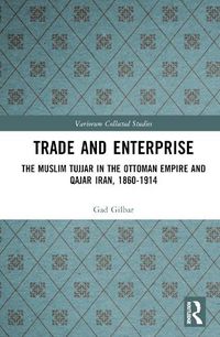 Cover image for Trade and Enterprise: The Muslim Tujjar in the Ottoman Empire and Qajar Iran, 1860-1914