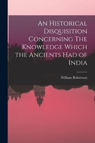 Cover image for An Historical Disquisition Concerning The Knowledge Which the Ancients had of India