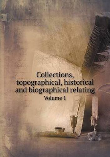 Cover image for Collections, topographical, historical and biographical relating Volume 1