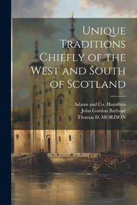 Cover image for Unique Traditions Chiefly of the West and South of Scotland