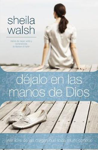 Cover image for Dejalo en las manos de Dios: Vive libre de las cargas que toda mujer conoce