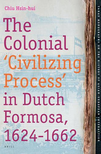 Cover image for The Colonial 'Civilizing Process' in Dutch Formosa, 1624-1662
