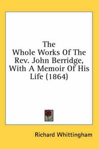 Cover image for The Whole Works of the REV. John Berridge, with a Memoir of His Life (1864)