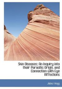 Cover image for Skin Diseases; An Inquiry Into Their Parasitic Origin, and Connection with Eye Affections