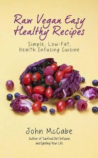 Cover image for Raw Vegan Easy Healthy Recipes: Simple, Low-Fat, Health-Infusing Cuisine