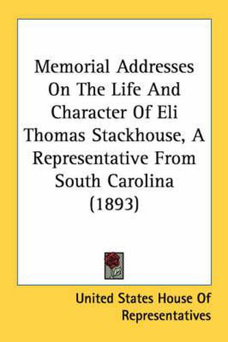 Cover image for Memorial Addresses on the Life and Character of Eli Thomas Stackhouse, a Representative from South Carolina (1893)