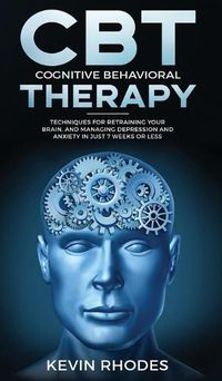 Cover image for Cognitive Behavioral Therapy (CBT): Techniques for Retraining Your Brain and Managing Depression and Anxiety in Just 7 Weeks or Less: Techniques for Retraining Your Brain and Managing Depression and Anxiety in Just 7 Weeks or Less