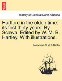 Cover image for Hartford in the Olden Time: Its First Thirty Years. by Scaeva. Edited by W. M. B. Hartley. with Illustrations.