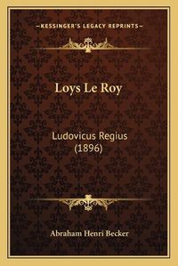 Cover image for Loys Le Roy: Ludovicus Regius (1896)