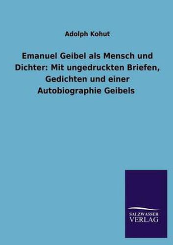 Cover image for Emanuel Geibel ALS Mensch Und Dichter: Mit Ungedruckten Briefen, Gedichten Und Einer Autobiographie Geibels