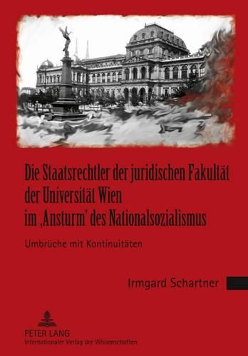 Die Staatsrechtler Der Juridischen Fakultaet Der Universitaet Wien Im 'Ansturm' Des Nationalsozialismus: Umbrueche Mit Kontinuitaeten