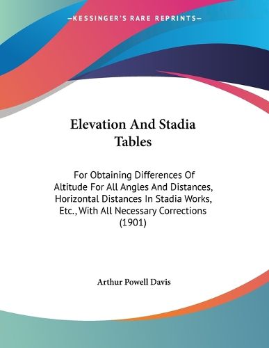 Cover image for Elevation and Stadia Tables: For Obtaining Differences of Altitude for All Angles and Distances, Horizontal Distances in Stadia Works, Etc., with All Necessary Corrections (1901)