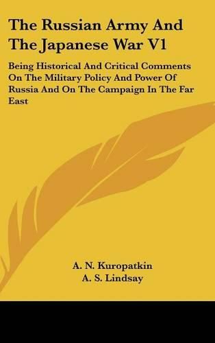 Cover image for The Russian Army and the Japanese War V1: Being Historical and Critical Comments on the Military Policy and Power of Russia and on the Campaign in the Far East