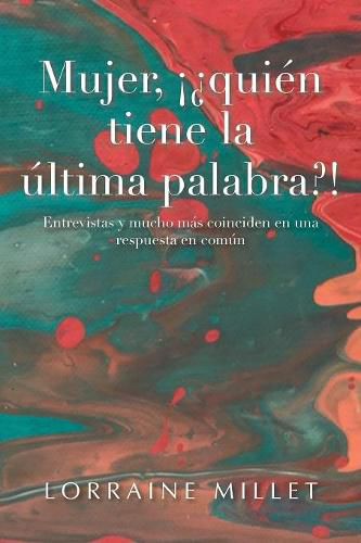 Cover image for Mujer, !?Quien Tiene La Ultima Palabra?!: Entrevistas Y Mucho Mas Coinciden En Una Respuesta En Comun