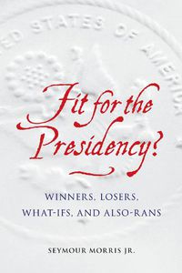 Cover image for Fit for the Presidency?: Winners, Losers, What-Ifs, and Also-Rans