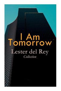 Cover image for I Am Tomorrow - Lester del Rey Collection: Badge of Infamy, The Sky Is Falling, Police Your Planet, Pursuit, Victory, Let'em Breathe Space