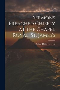 Cover image for Sermons Preached Chiefly at the Chapel Royal, St. James's