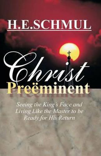 Cover image for Christ Preeminent: Seeing the King's Face and Living Like the Master to be Ready for His Return