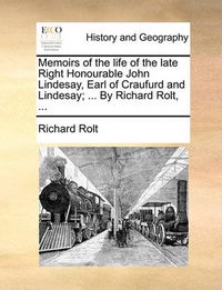 Cover image for Memoirs of the Life of the Late Right Honourable John Lindesay, Earl of Craufurd and Lindesay; ... by Richard Rolt, ...