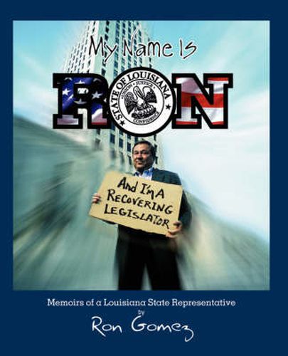 Cover image for My Name is Ron, and I'm a Recovering Legislator: Memoirs of a Louisiana State Representative