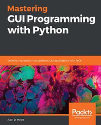 Cover image for Mastering GUI Programming with Python: Develop impressive cross-platform GUI applications with PyQt