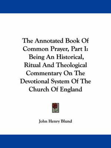 Cover image for The Annotated Book of Common Prayer, Part I: Being an Historical, Ritual and Theological Commentary on the Devotional System of the Church of England