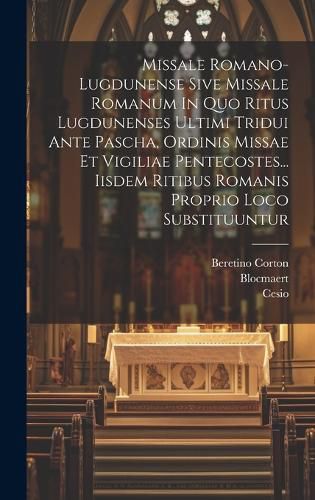 Missale Romano-lugdunense Sive Missale Romanum In Quo Ritus Lugdunenses Ultimi Tridui Ante Pascha, Ordinis Missae Et Vigiliae Pentecostes... Iisdem Ritibus Romanis Proprio Loco Substituuntur