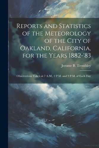 Cover image for Reports and Statistics of the Meteorology of the City of Oakland, California, for the Years 1882-'83