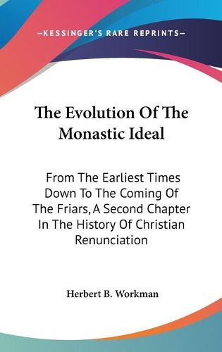 Cover image for The Evolution of the Monastic Ideal: From the Earliest Times Down to the Coming of the Friars, a Second Chapter in the History of Christian Renunciation