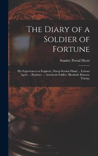 The Diary of a Soldier of Fortune: His Experiences as Engineer, Sheep Station Hand ... Labour Agent ... Explorer ... American Soldier, Blockade Runner, Tramp.