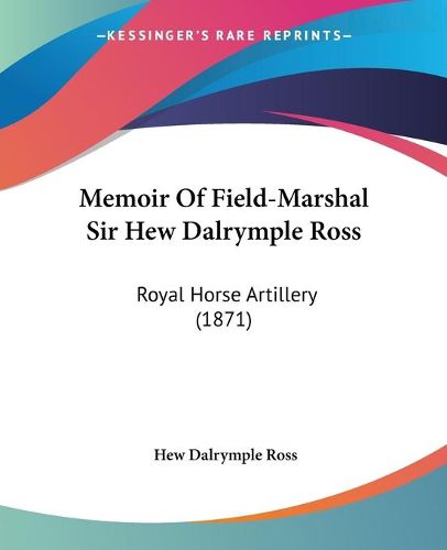 Cover image for Memoir of Field-Marshal Sir Hew Dalrymple Ross: Royal Horse Artillery (1871)