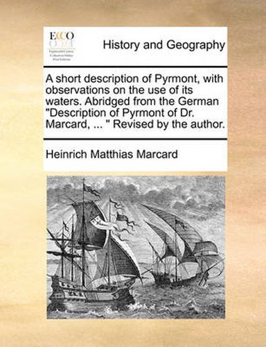 Cover image for A Short Description of Pyrmont, with Observations on the Use of Its Waters. Abridged from the German  Description of Pyrmont of Dr. Marcard, ...   Revised by the Author.