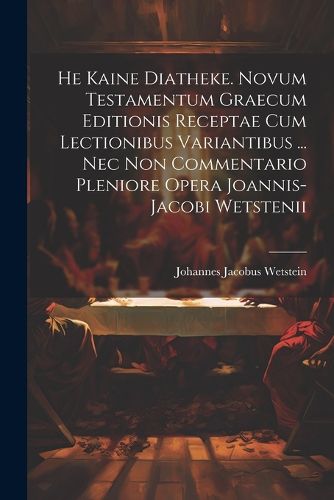 Cover image for He Kaine Diatheke. Novum Testamentum Graecum Editionis Receptae Cum Lectionibus Variantibus ... Nec Non Commentario Pleniore Opera Joannis-jacobi Wetstenii