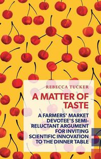 Cover image for A Matter of Taste: A Farmers' Market Devotee's Semi-Reluctant Argument for Inviting Scientific Innovation to the Dinner Table