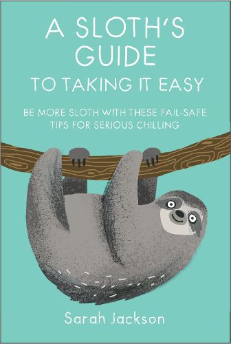 Cover image for A Sloth's Guide to Taking It Easy: Be More Sloth with These Fail-Safe Tips for Serious Chilling