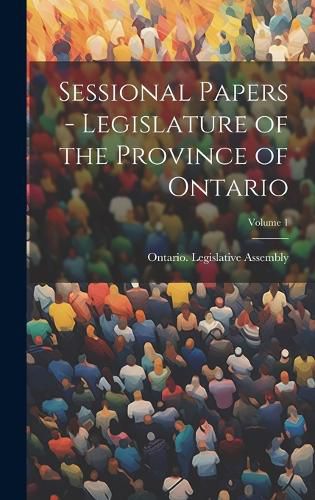 Cover image for Sessional Papers - Legislature of the Province of Ontario; Volume 1