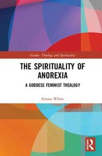 Cover image for The Spirituality of Anorexia: A Goddess Feminist Thealogy