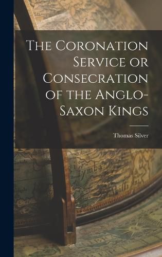 Cover image for The Coronation Service or Consecration of the Anglo-Saxon Kings