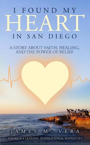 Cover image for I Found My Heart in San Diego: A Story About Faith, Healing, and The Power of Belief