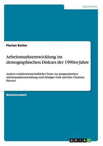 Cover image for Arbeitsmarktentwicklung im demographischen Diskurs der 1990er-Jahre: Analyse sozialwissenschaftlicher Texte zur prognostischen Arbeitsmarktentwicklung nach Rudiger Graf und Kim Christian Priemel