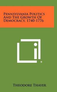 Cover image for Pennsylvania Politics and the Growth of Democracy, 1740-1776