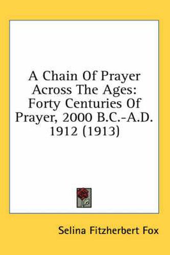 Cover image for A Chain of Prayer Across the Ages: Forty Centuries of Prayer, 2000 B.C.-A.D. 1912 (1913)